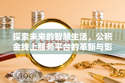 谯城探索未来的智慧生活，公积金线上服务平台的革新与影响