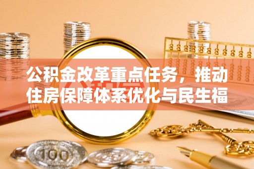 谯城公积金改革重点任务，推动住房保障体系优化与民生福祉提升