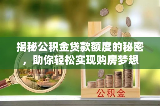 谯城揭秘公积金贷款额度的秘密，助你轻松实现购房梦想