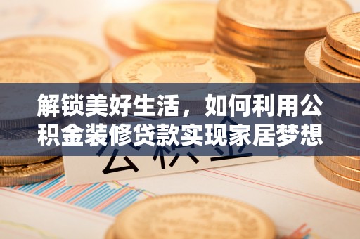 谯城解锁美好生活，如何利用公积金装修贷款实现家居梦想
