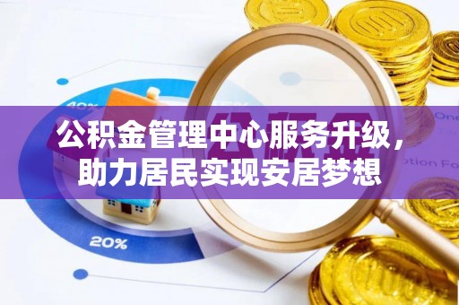 谯城公积金管理中心服务升级，助力居民实现安居梦想
