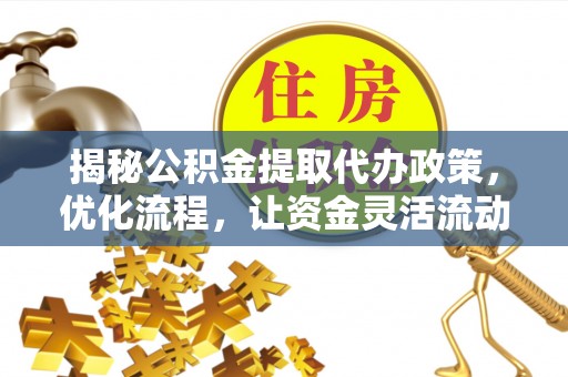 谯城揭秘公积金提取代办政策，优化流程，让资金灵活流动