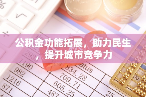 谯城公积金功能拓展，助力民生，提升城市竞争力
