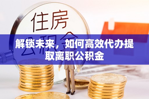 谯城解锁未来，如何高效代办提取离职公积金