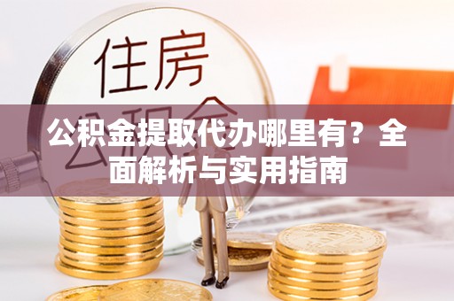 谯城公积金提取代办哪里有？全面解析与实用指南