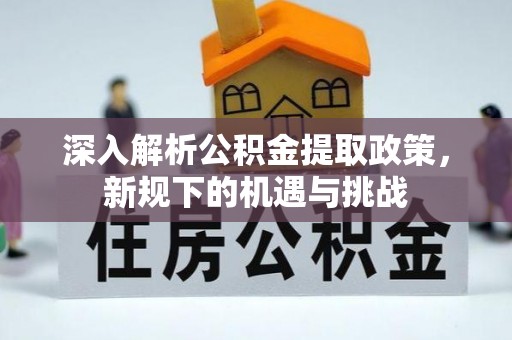 谯城深入解析公积金提取政策，新规下的机遇与挑战