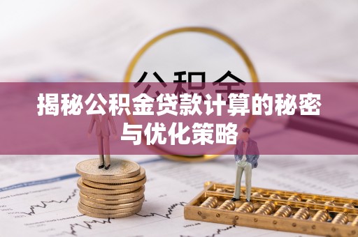 谯城揭秘公积金贷款计算的秘密与优化策略
