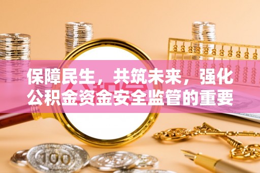 谯城保障民生，共筑未来，强化公积金资金安全监管的重要性