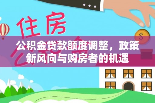谯城公积金贷款额度调整，政策新风向与购房者的机遇