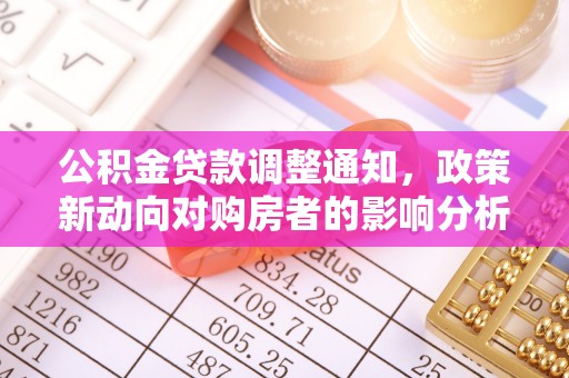 谯城公积金贷款调整通知，政策新动向对购房者的影响分析