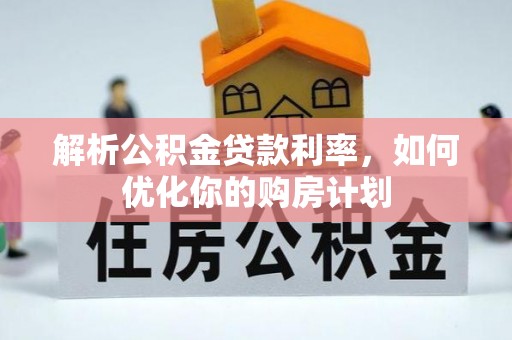 谯城解析公积金贷款利率，如何优化你的购房计划