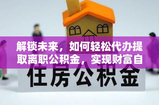 谯城解锁未来，如何轻松代办提取离职公积金，实现财富自由的第一步