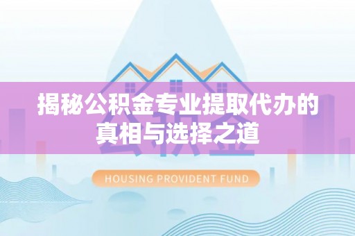 谯城揭秘公积金专业提取代办的真相与选择之道