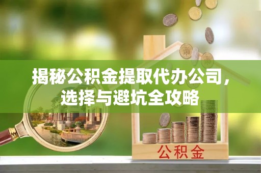 谯城揭秘公积金提取代办公司，选择与避坑全攻略