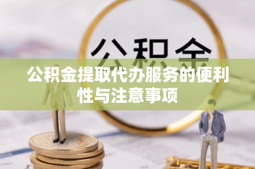 谯城公积金提取代办服务的便利性与注意事项