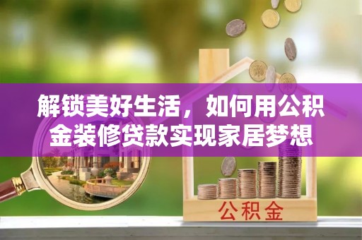 谯城解锁美好生活，如何用公积金装修贷款实现家居梦想