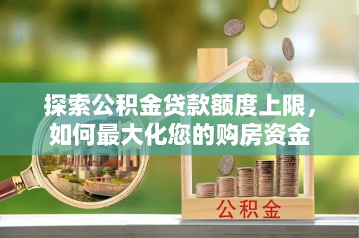 谯城探索公积金贷款额度上限，如何最大化您的购房资金