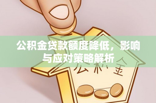 谯城公积金贷款额度降低，影响与应对策略解析