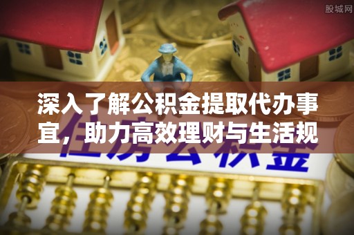 谯城深入了解公积金提取代办事宜，助力高效理财与生活规划