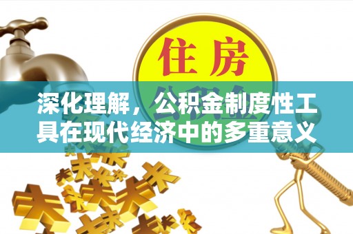 谯城深化理解，公积金制度性工具在现代经济中的多重意义