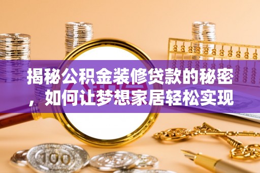 谯城揭秘公积金装修贷款的秘密，如何让梦想家居轻松实现？
