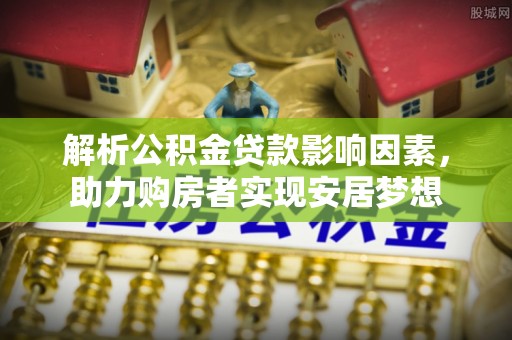 谯城解析公积金贷款影响因素，助力购房者实现安居梦想