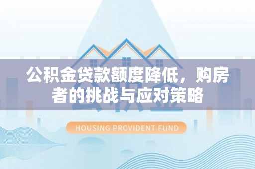 谯城公积金贷款额度降低，购房者的挑战与应对策略