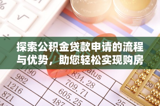 谯城探索公积金贷款申请的流程与优势，助您轻松实现购房梦想