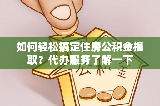 谯城如何轻松搞定住房公积金提取？代办服务了解一下