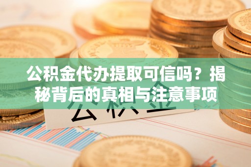 谯城公积金代办提取可信吗？揭秘背后的真相与注意事项