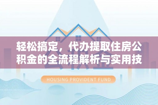 谯城轻松搞定，代办提取住房公积金的全流程解析与实用技巧