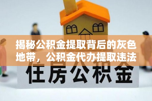 谯城揭秘公积金提取背后的灰色地带，公积金代办提取违法不？