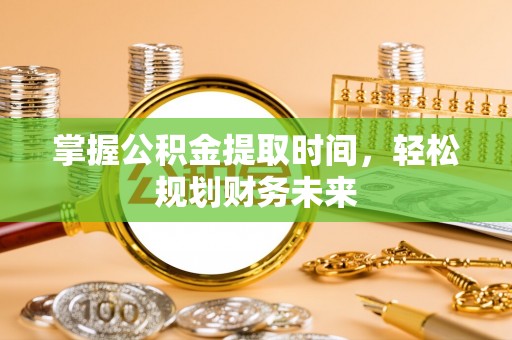谯城掌握公积金提取时间，轻松规划财务未来
