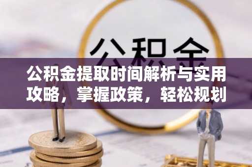 谯城公积金提取时间解析与实用攻略，掌握政策，轻松规划未来