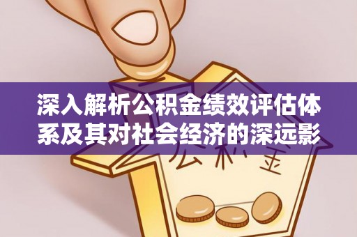 谯城深入解析公积金绩效评估体系及其对社会经济的深远影响