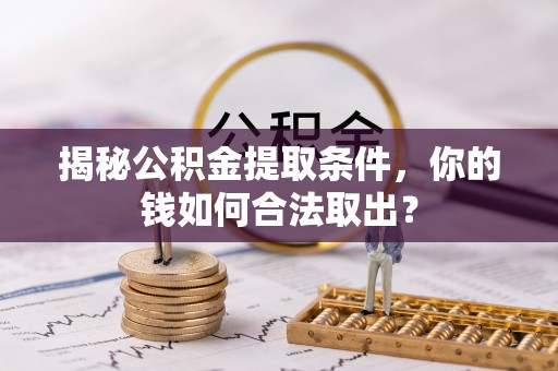 谯城揭秘公积金提取条件，你的钱如何合法取出？