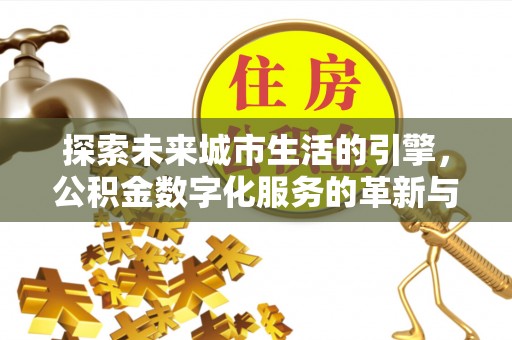 谯城探索未来城市生活的引擎，公积金数字化服务的革新与实践