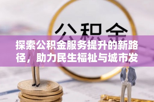 谯城探索公积金服务提升的新路径，助力民生福祉与城市发展