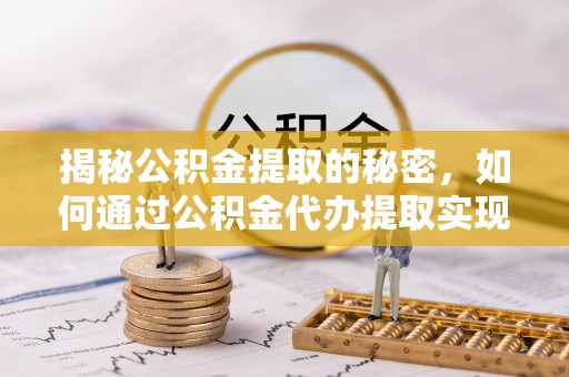 谯城揭秘公积金提取的秘密，如何通过公积金代办提取实现财务自由