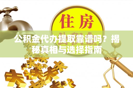 谯城公积金代办提取靠谱吗？揭秘真相与选择指南