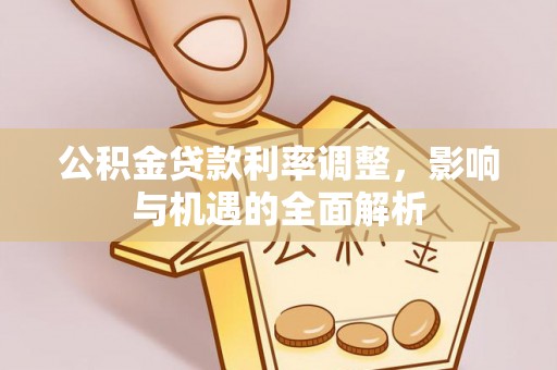 谯城公积金贷款利率调整，影响与机遇的全面解析