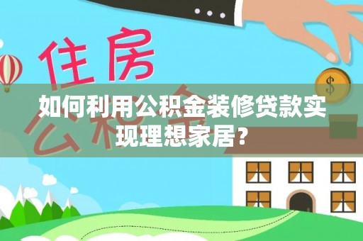 谯城如何利用公积金装修贷款实现理想家居？