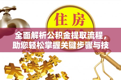谯城全面解析公积金提取流程，助您轻松掌握关键步骤与技巧