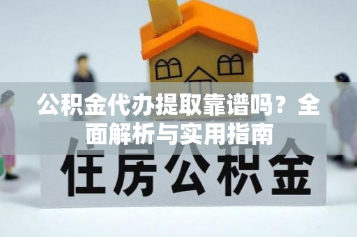 谯城公积金代办提取靠谱吗？全面解析与实用指南