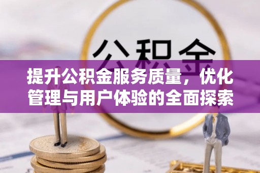 谯城提升公积金服务质量，优化管理与用户体验的全面探索