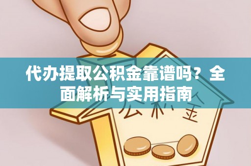 谯城代办提取公积金靠谱吗？全面解析与实用指南