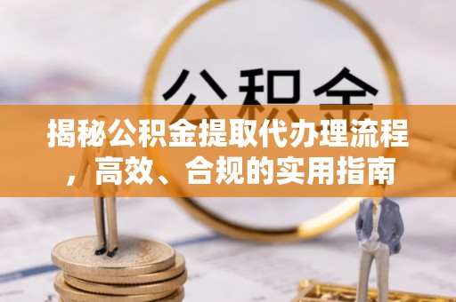 谯城揭秘公积金提取代办理流程，高效、合规的实用指南