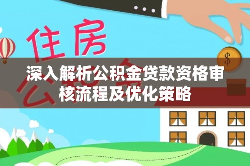 谯城深入解析公积金贷款资格审核流程及优化策略