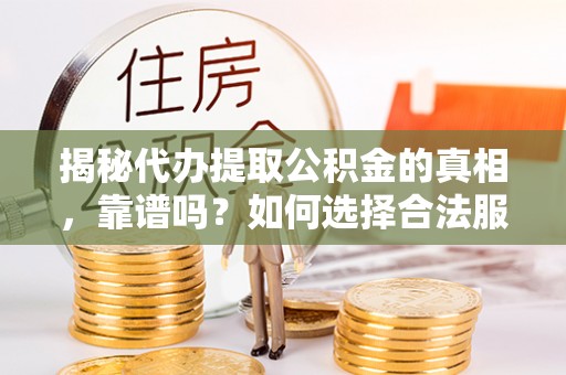 谯城揭秘代办提取公积金的真相，靠谱吗？如何选择合法服务？