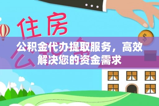 谯城公积金代办提取服务，高效解决您的资金需求
